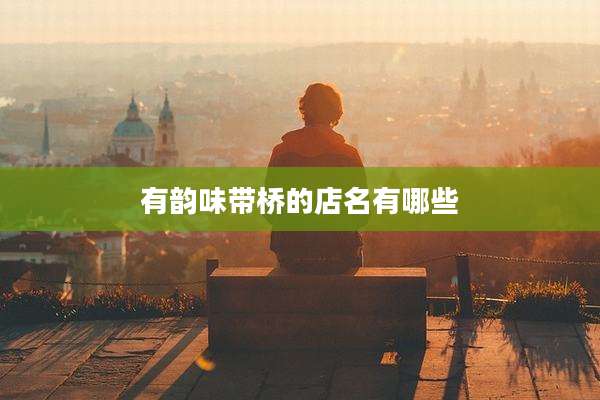 有韵味带桥的店名有哪些