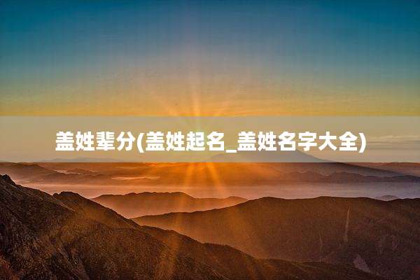 盖姓辈分(盖姓起名_盖姓名字大全)