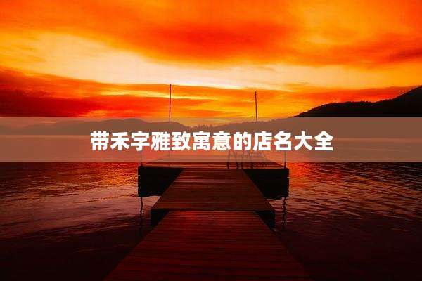 带禾字雅致寓意的店名大全