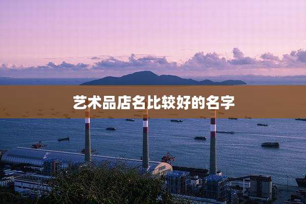 艺术品店名比较好的名字
