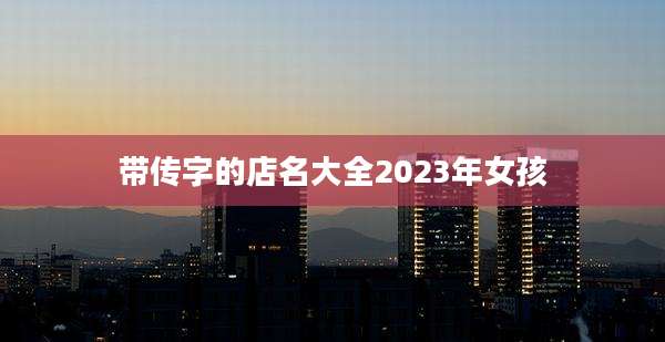 带传字的店名大全2023年女孩