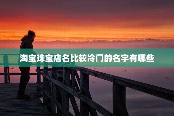 淘宝珠宝店名比较冷门的名字有哪些