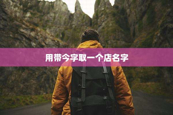 用带今字取一个店名字