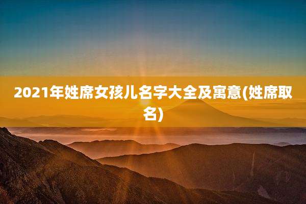 2021年姓席女孩儿名字大全及寓意(姓席取名)