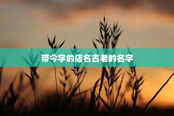带今字的店名古老的名字