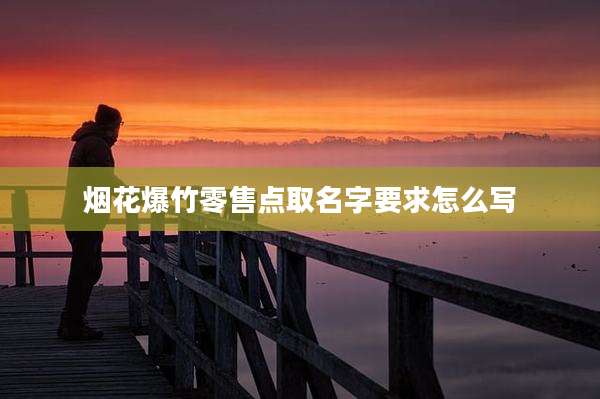 烟花爆竹零售点取名字要求怎么写