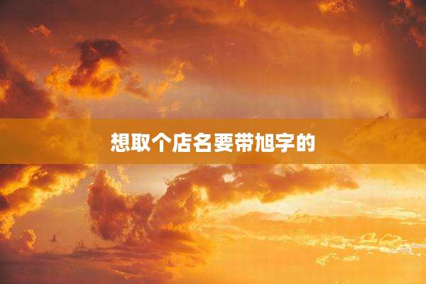 想取个店名要带旭字的