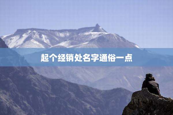 起个经销处名字通俗一点