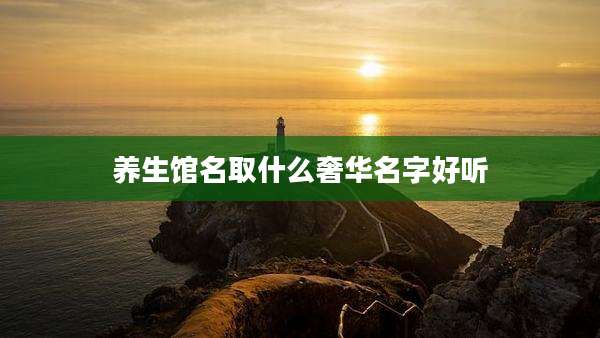 养生馆名取什么奢华名字好听
