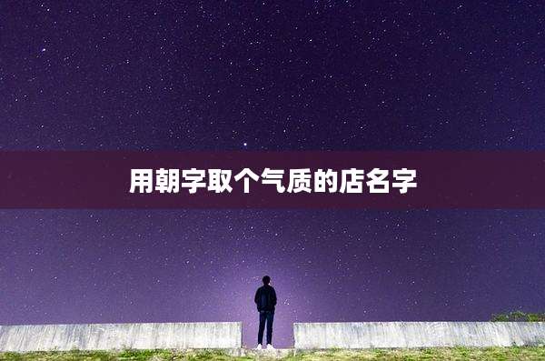 用朝字取个气质的店名字