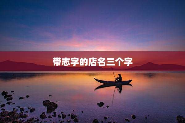 带志字的店名三个字
