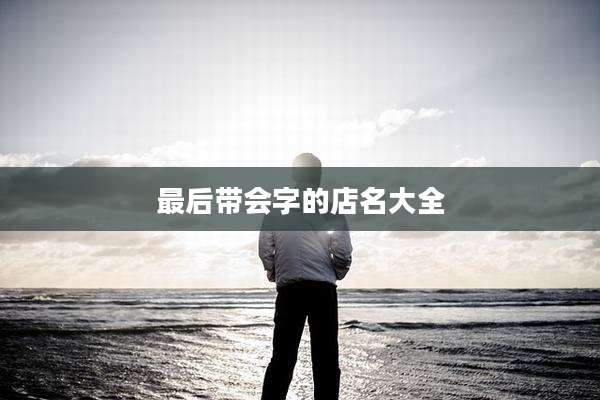 最后带会字的店名大全