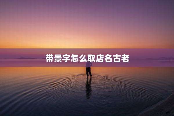 带景字怎么取店名古老