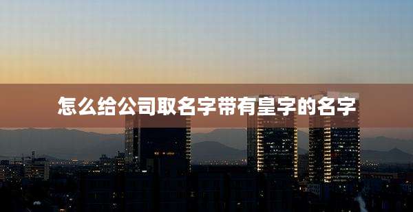 怎么给公司取名字带有皇字的名字