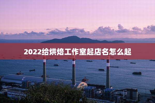 2022给烘焙工作室起店名怎么起