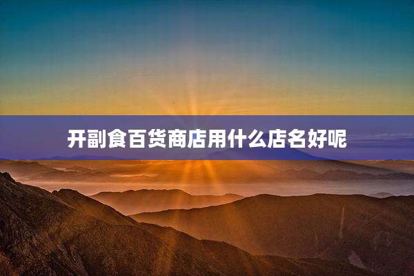 开副食百货商店用什么店名好呢