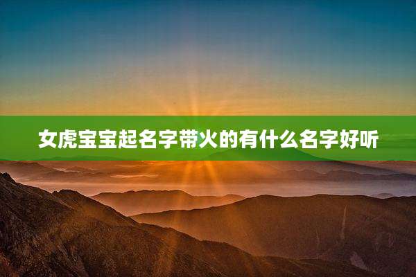 女虎宝宝起名字带火的有什么名字好听
