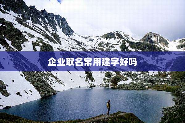 企业取名常用建字好吗