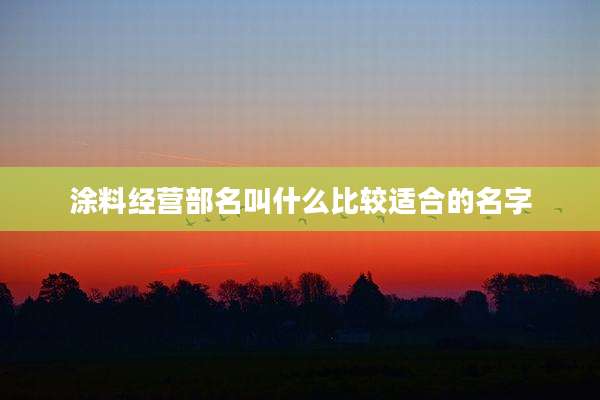 涂料经营部名叫什么比较适合的名字