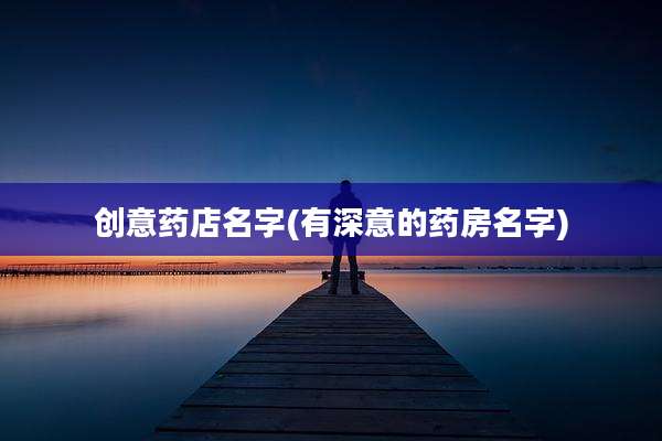 创意药店名字(有深意的药房名字)