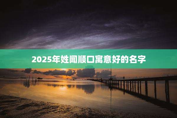 2025年姓闻顺口寓意好的名字