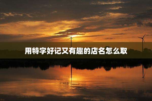 用特字好记又有趣的店名怎么取