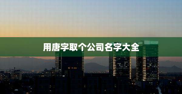 用唐字取个公司名字大全
