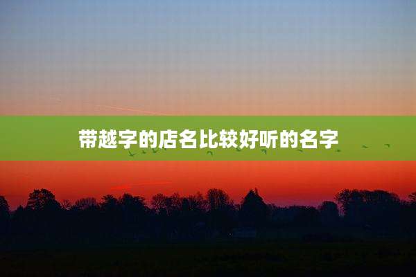 带越字的店名比较好听的名字