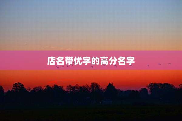 店名带优字的高分名字