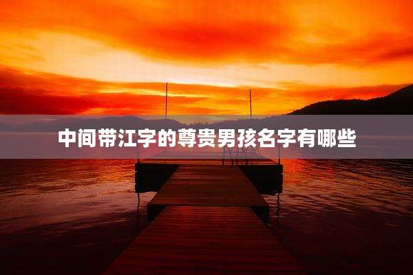 中间带江字的尊贵男孩名字有哪些