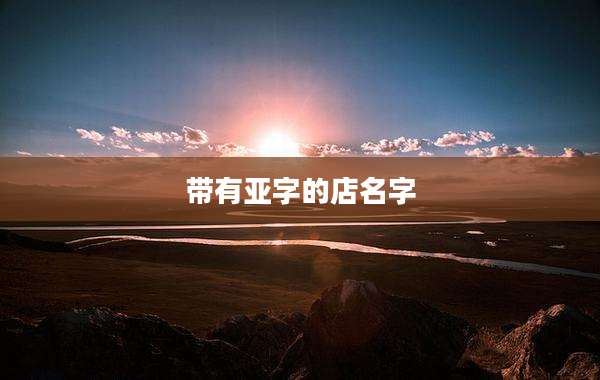 带有亚字的店名字
