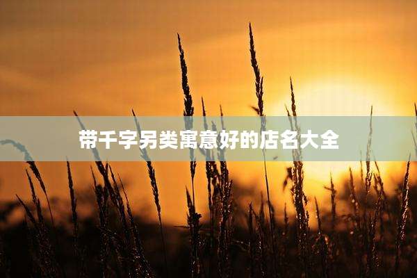 带千字另类寓意好的店名大全
