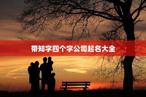 带知字四个字公司起名大全