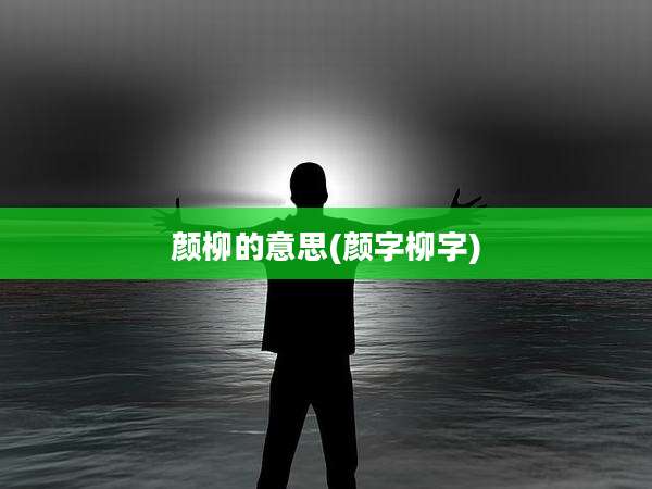 颜柳的意思(颜字柳字)