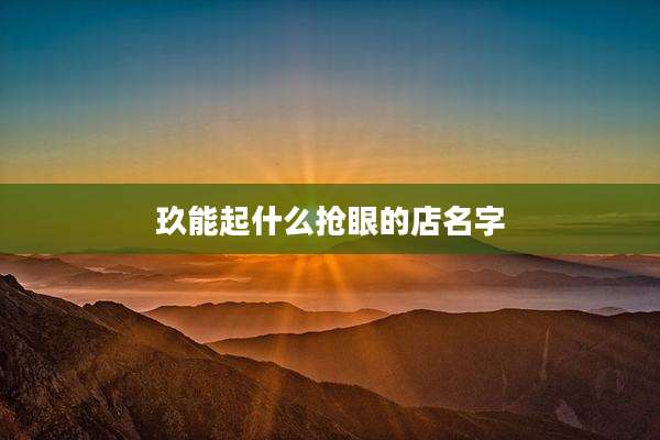 玖能起什么抢眼的店名字