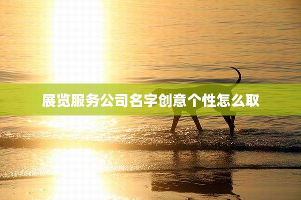 展览服务公司名字创意个性怎么取