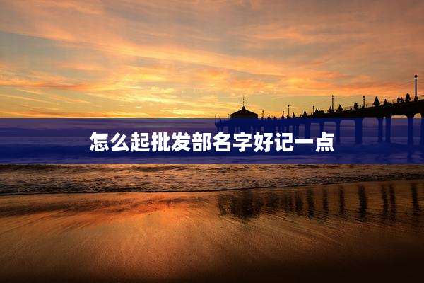 怎么起批发部名字好记一点