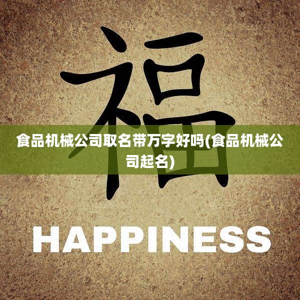 食品机械公司取名带万字好吗(食品机械公司起名)