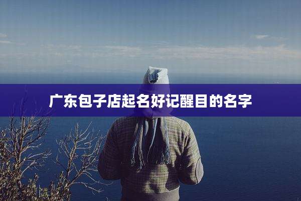 广东包子店起名好记醒目的名字