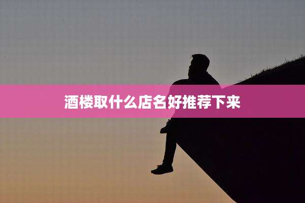 酒楼取什么店名好推荐下来