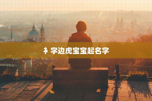 衤字边虎宝宝起名字