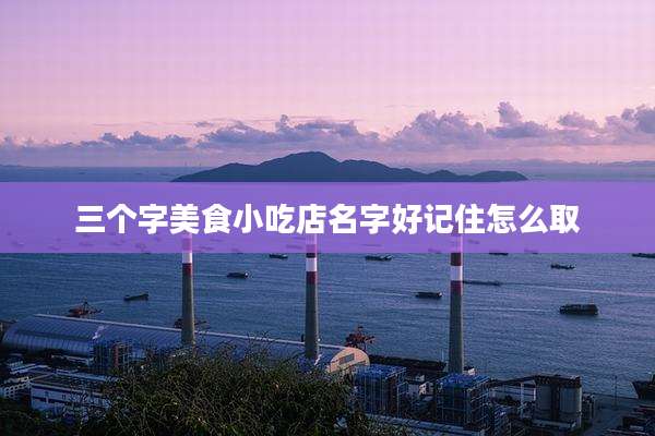 三个字美食小吃店名字好记住怎么取