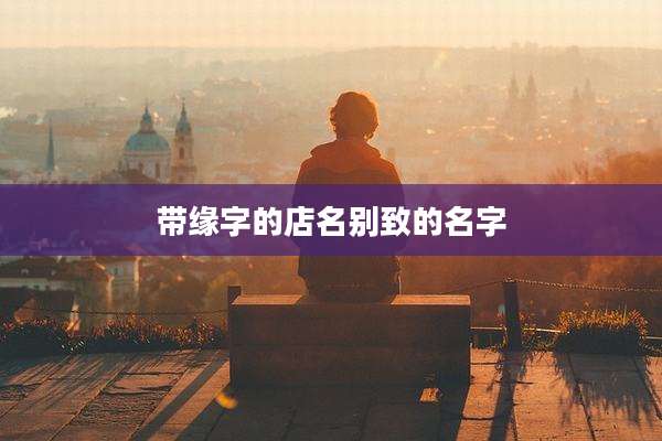 带缘字的店名别致的名字