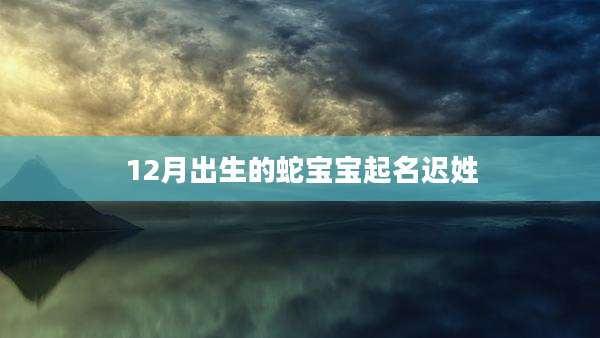 12月出生的蛇宝宝起名迟姓