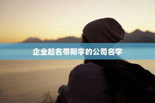 企业起名带斯字的公司名字
