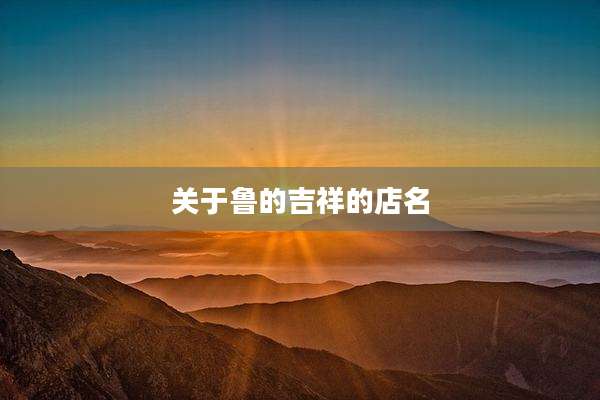 关于鲁的吉祥的店名