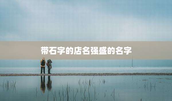 带石字的店名强盛的名字