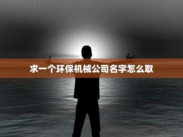 求一个环保机械公司名字怎么取
