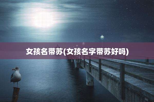 女孩名带苏(女孩名字带苏好吗)