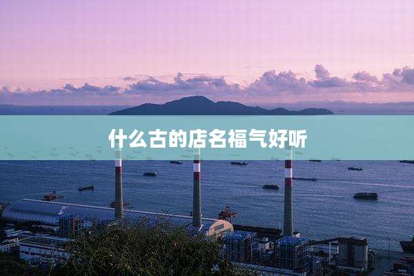什么古的店名福气好听
